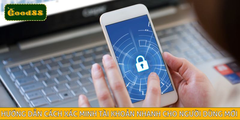 Hướng dẫn cách xác minh tài khoản nhanh cho người dùng mới