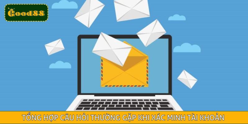 Tổng hợp câu hỏi thường gặp khi xác minh tài khoản