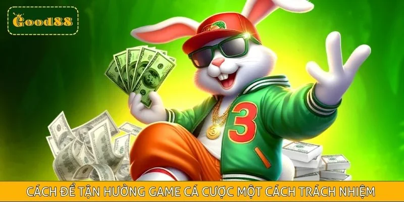 Cách để tận hưởng game cá cược một cách trách nhiệm