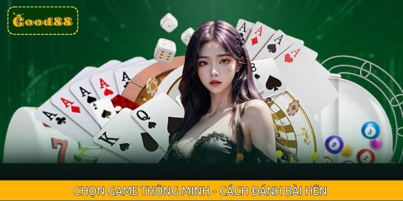 Chọn game thông minh - cách đánh bài hên