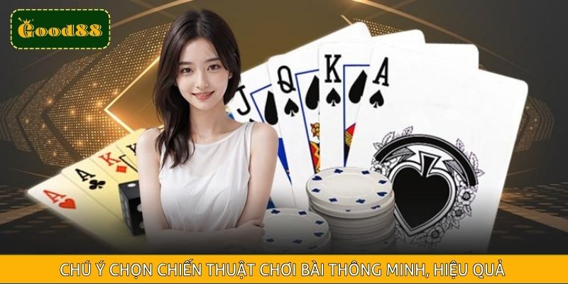 Chú ý chọn chiến thuật chơi bài thông minh, hiệu quả