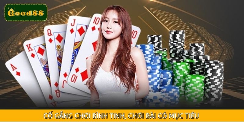 Cố gắng chơi bình tinh, chơi bài có mục tiêu