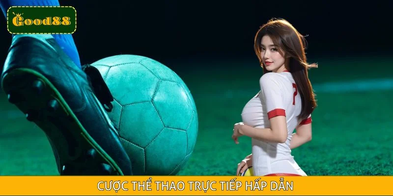 Cược Thể Thao Trực Tiếp - Hiểu Sản Phẩm Và Kèo Từ GOOD88
