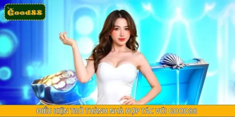 Điều kiện trở thành nhà hợp tác với Good88