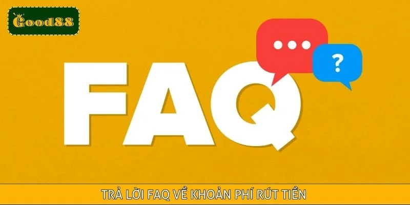 Trả lời FAQ về khoản phí rút tiền