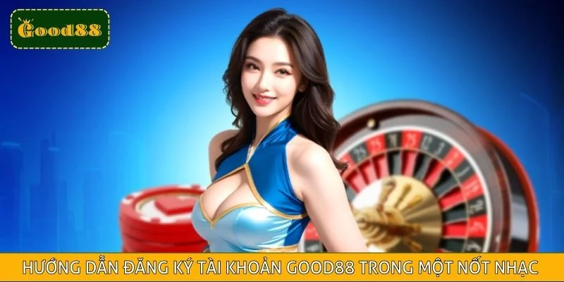 Hướng Dẫn Đăng Ký Tài Khoản Good88 Trong Một Nốt Nhạc