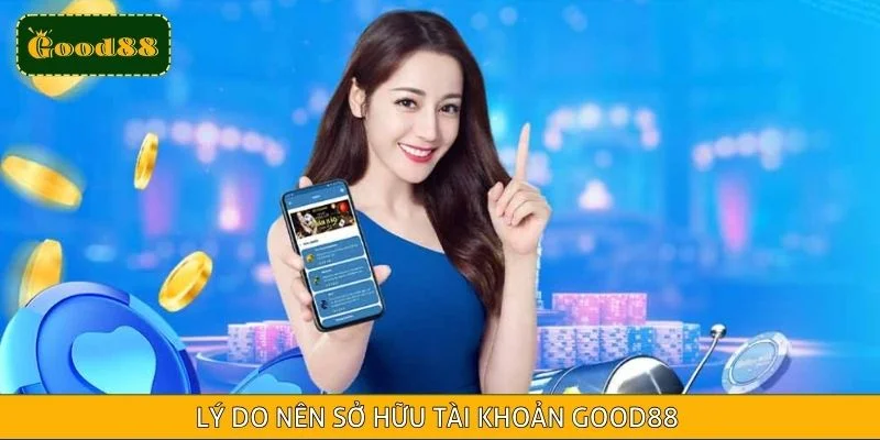 Lý do nên sở hữu tài khoản Good88