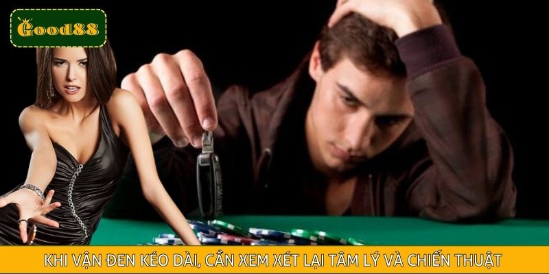 Khi vận đen kéo dài, người chơi cần dừng lại để xem xét lại tâm lý và chiến thuật