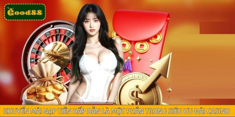 Khuyến mãi nạp tiền hấp dẫn là một phần trong siêu ưu đãi casino