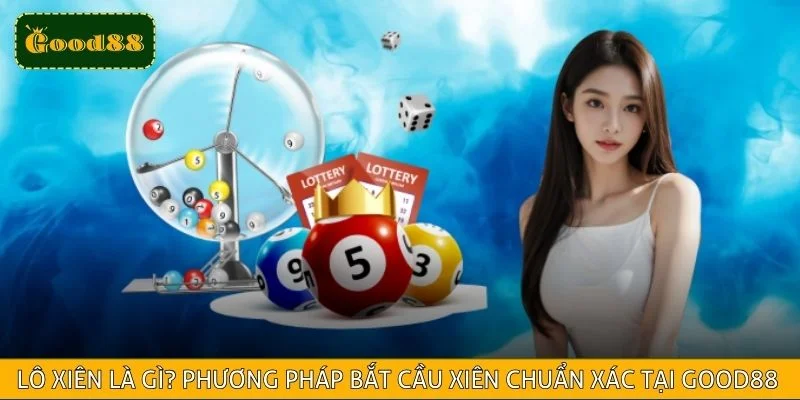 Lô Xiên Là Gì? Phương Pháp Bắt Cầu Xiên Chuẩn Xác Tại GOOD88