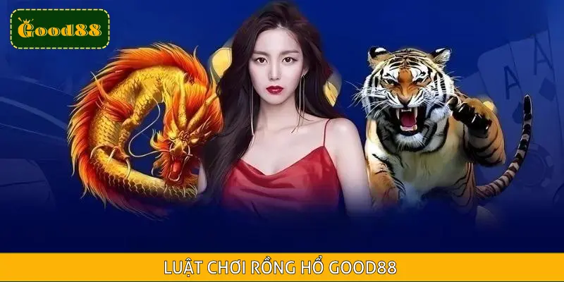 Luật Chơi Rồng Hổ GOOD88 - A Đến Z Dành Cho Newbie