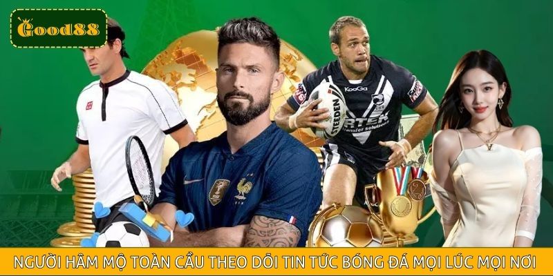 Người hâm mộ toàn cầu theo dõi tin tức bóng đá trực tuyến mọi lúc mọi nơi