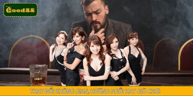 Thay đổi không gian, hướng ngồi hay giờ chơi có thể mang lại tác dụng bất ngờ