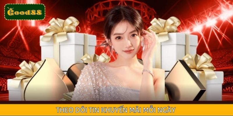 Theo dõi tin khuyến mãi mỗi ngày để không bỏ lỡ cơ hội nhận thưởng hấp dẫn