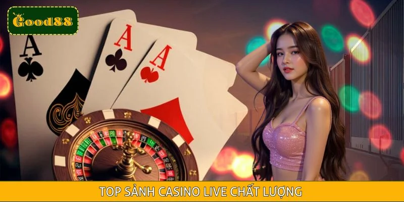 Top Sảnh Casino Live Đặc Sắc, Chuyên Nghiệp Của GOOD88